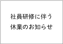 社員研修に伴う休業のお知らせ